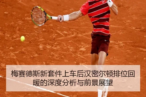 梅赛德斯新套件上车后汉密尔顿排位回暖的深度分析与前景展望